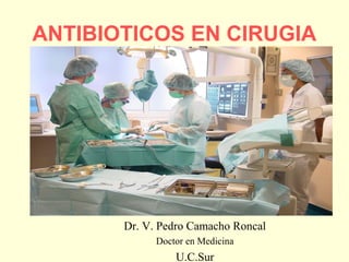 ANTIBIOTICOS EN CIRUGIA

Dr. V. Pedro Camacho Roncal
Doctor en Medicina

U.C.Sur

 