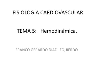 FISIOLOGIA CARDIOVASCULAR
TEMA 5: Hemodinámica.
FRANCO GERARDO DIAZ IZQUIERDO

 