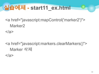 실습예제 - start11_ex.html
<a href="javascript:mapControl('marker2')">
Marker2
</a>
<a href="javascript:markers.clearMarkers()">
Marker 삭제
</a>

38

 