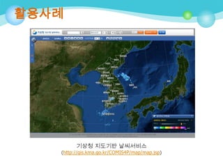 활용사례

기상청 지도기반 날씨서비스
(http://gis.kma.go.kr/COMIS4P/map/map.jsp)

 