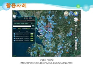 활용사례

보금자리주택
(http://portal.newplus.go.kr/newplus_gis/swf2/SubApp.html)

 
