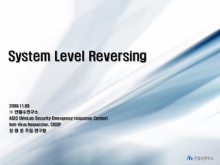 System Level Reversing

2009.11.03

㈜ 안철수연구소
ASEC (AhnLab Security Emergency response Center)
Anti-Virus Researcher, CISSP

장 영 준 주임 연구원

 