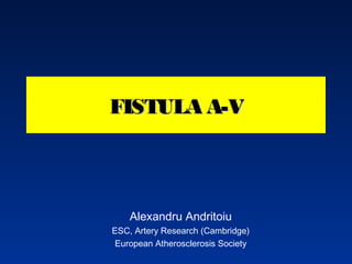 FISTULA A-V

Alexandru Andritoiu
ESC, Artery Research (Cambridge)
European Atherosclerosis Society

 