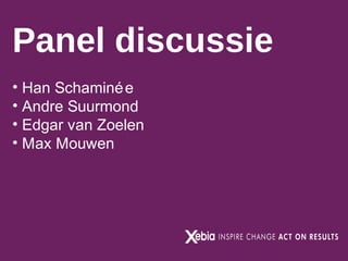 Panel discussie
• Han Schaminé e
• Andre Suurmond
• Edgar van Zoelen
• Max Mouwen

 