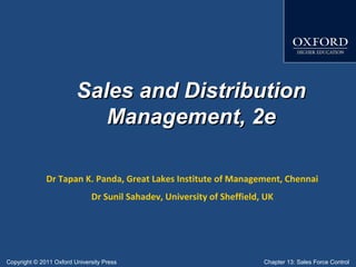 Sales and Distribution
Management, 2e
Dr Tapan K. Panda, Great Lakes Institute of Management, Chennai
Dr Sunil Sahadev, University of Sheffield, UK

Copyright © 2011 Oxford University Press

Chapter 13: Sales Force Control

 