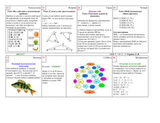 Понедельник 13

12

Тема «Все действия с десятичными
дробями»
Пройди по цепочке и получи свой приз!
Не переживай, если верный ответ не
получится с первого раза, попробуй
снова и снова, и тогда родители не
пожалеют для тебя того фрукта,
который ты за-служил.

Тема «Сумма углов треугольника»
Сумма углов любого треугольника
равна 180 , то есть на всех рисунках
А+
+ В + С = 180 .
Найди значение угла А, используя
данные приведенные на чертежах.

АВГУСТ
1
6

Пятница 17

Развивай математическое
мышление
Трое рыбаков поймали 75 окуней.
Стали варить уху. Когда один дал 8
окуней, другой 12, а третий 7, то
окуней
у них осталось поровну.
Сколько окуней поймал первый рыбак?

Вторник 14

В сумме – тысяча !
Дорог от А до В много,
найди ту из них, проходя
по которой через кружки
с числами ты сможешь
набрать в сумме 1000
очков

Среда 15
Проверь себя
Тема «Текстовые задачи на
движение»

Выпиши все формулы, связывающие
V – скорость, t – время и S –
расстояние, и реши задачи.
1) Найди скорость автомобиля, если за
5 часов он проехал 800 км.
2) Какое расстояние преодолел
велосипедист, если он ехал 3 часа со
скоростью 18,3 км/ч ?
3) Сколько времени турист был в пути,
если 30 км он прошел пешком со
скоростью 5 км/ч и 220 км он проехал
на поезде, который шел со скоростью
40 км/ч ?

Четверг
Тема «НОК (наименьшее
общее кратное)»

Найти 1) НОК (12; 18 );
2) НОК (8; 40 );
3) НОК (15; 27 );
4) НОК (90; 25 );
5) НОД (120; 36) .
Для повторения
НОК – это наименьшее натуральное
число, которое делится на каждое из
данных чисел.
Перед нахождением НОК не забудьте
выполнить разложение чисел на
простые множители

ЛМК-5 // Н-12 © Горина Л. В.
Суббота 18
Воскресенье
Отдыхай, но не скучай!
Ученик придумал несколько примеров
и утверждает, что в ответе каждого из
них получится число 1. Верно ли это?
Проверь и оцени работу Ученика.
1) 43 + 55 – 97 = 1;
2) (4 3 – 3 3) : 3 = 1;
3) (5 : 5 – 4 : 4 ) 1 = 1;
4) 0,37 + 0, 73 = 1;
5) 0,02 + 0,98 = 1;
6) 32 – 22 = 1;
7) 1,09 – 0,32 = 1;
8) 16,1 – 0,61 = 1

 