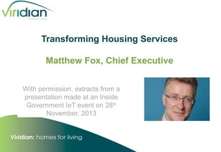 Transforming Housing Services
Matthew Fox, Chief Executive
With permission, extracts from a
presentation made at an Inside
Government IoT event on 28th
November, 2013

 