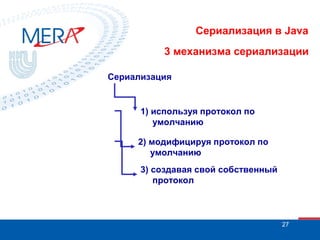 Сериализация в Java
3 механизма сериализации
Сериализация

1) используя протокол по
умолчанию
2) модифицируя протокол по
умолчанию
3) создавая свой собственный
протокол

27

 