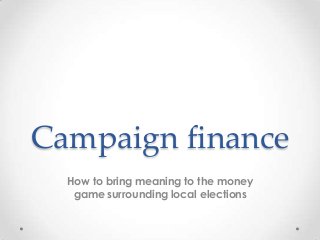 Campaign finance
How to bring meaning to the money
game surrounding local elections

 