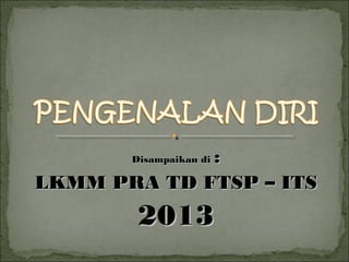 :
LKMM PRA TD FTSP – ITS
Disampaikan di

2013

 