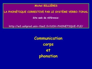 Michel BILLIÈRES
LA PHONÉTIQUE CORRECTIVE PAR LE SYSTÈME VERBO-TONAL
Site web de référence:

http://w3.uohprod.univ-tlse2.fr/UOH-PHONETIQUE-FLE/

Communication
corps
et
phonation

 