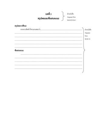 บทที่ 5
สรุ ปผลและข้อเสนอแนะ

ตัวหนังสื อ
Angsana New
ขนาด 20 หนา

สรุ ปผลการศึกษา
จากการจัดทาโครงงานพบว่า.................................................................................................
.............................................................................................................................................................
.............................................................................................................................................................
.............................................................................................................................................................
.............................................................................................................................................................
.............................................................................................................................................................
ข้อเสนอแนะ
..............................................................................................................................................
.............................................................................................................................................................
.............................................................................................................................................................
.............................................................................................................................................................
.............................................................................................................................................................

ตัวหนังสื อ
Angsana
New
ขนาด 16

 