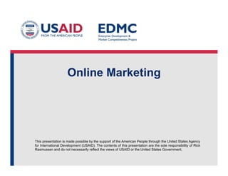 This presentation is made possible by the support of the American People through the United
States Agency for International Development (USAID). The contents of this presentation are the sole
responsibility of Rick Rasmussen and do not necessarily reflect the views of USAID or the United
States Government.
Customer Creation
Step 3 in the
4 steps to the Epiphany
 