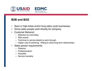 Commission Structures
• Salary only
• Salary + Bonus (KPI)
• Salary + Commission
• Minimum Wage + Commission
• Commission only depending on situation
• Commission curves
• Setting commission % depends on the product, your margins, expected
volume, length of sales cycle, etc.
• All these variables get thrown in and you try to come up with enough $ for
the sales person to make it interesting.
• A part time person will probably want to see at least $3K to
$7.5K/month. Below that, it’s not very exciting. Full time, expect $5K to
$10K with upside potential for someone with prior experience in your
sector.
 