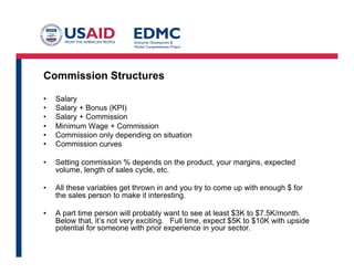 Accelerators, Decelerators
• Beyond quota, “accelerators” provide motivation
– if the commission rate on performance up to quota level is 5%,
– 6% for 101% to 115% attainment and
– 8% for 116% and above
– always uncapped…
 