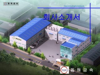http://www.donghaemetal.co.kr
회사소개서
동 해 금 속
 