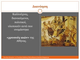 Διανόηζη
Καιιηηέρλεο,
δηαλννύκελνη,
πνιηηηθνί,
πινπνηνύλ απηό πνπ
νλνκάζηεθε
«τρσσούς αιών» ηεο
Αζήλαο.

Χησηέξε Καηεξίλα -1ν Γπκλάζην Κνδάλεο (Βαιηαδώξεην) katchiot.blogspot.gr

 