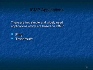 ICMP Applications
There are two simple and widely used
applications which are based on ICMP:




Ping
Traceroute.

10

 