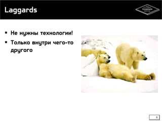 Laggards
 Не нужны технологии!
 Только внутри чего-то
другого

9

 