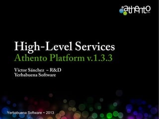High-Level Services
Athento Platform v.1.3.3
Víctor Sánchez ~ R&D
Yerbabuena Software

Yerbabuena Software ~ 2013

 