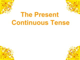 The Present
Continuous Tense

 