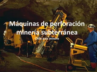 Máquinas de perforación
minería subterránea
Chile país minero

 