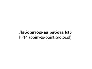 Лабораторная работа №5
PPP (point-to-point protocol).

 