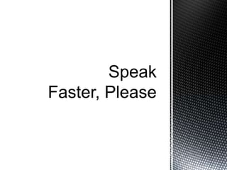 Speaking: 'speak faster, please'