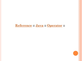 Reference :: Java :: Operator ::

 