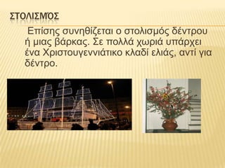 ΢ΣΟΛΙ΢ΜΌ΢
Επίζες ζσλεζίδεηαη ο ζηοιηζκός δέληροσ
ή κηας βάρθας. Σε ποιιά τωρηά σπάρτεη
έλα Χρηζηοσγελληάηηθο θιαδί ειηάς, αληί γηα
δέληρο.

 