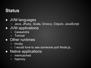 Status
● JVM languages
○ Java, JRuby, Scala, Groovy, Clojure, JavaScript

● JVM applications
○ Cassandra
○ Tomcat

● Other runtimes
○ mruby
○ I would love to see someone port Node.js...

● Native applications
○ memcached
○ haproxy

 