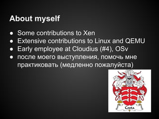 About myself
●
●
●
●

Some contributions to Xen
Extensive contributions to Linux and QEMU
Early employee at Cloudius (#4), OSv
после моего выступления, помочь мне
практиковать (медленно пожалуйста)

 