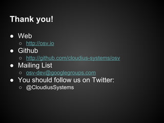 Thank you!
● Web
○ http://osv.io

● Github
○ http://github.com/cloudius-systems/osv

● Mailing List
○ osv-dev@googlegroups.com

● You should follow us on Twitter:
○ @CloudiusSystems

 