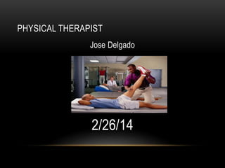 PHYSICAL THERAPIST
Jose Delgado

2/26/14

 