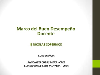 Marco del Buen Desempeño
Docente
IE NICOLÁS COPÉRNICO
CONFERENCIA
ANTONIETA CUBAS MEJÍA - CREA
ELSA RUBÍN DE CELIS TALAVERA- CREA

 