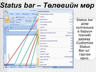 Status bar – Төлөвийн мөр
Status bar
дээр
хулганыха
а баруун
товчийг
дараад
Customize
Status
Bar-ыг
гаргаж
ирнэ.

 