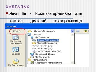 ХАДГАЛАХ


Save in - Компьютерийнхээ аль
хавтас,

дискний

төхөөрөмжинд

хадгалах замаа зааж өгнө.

 