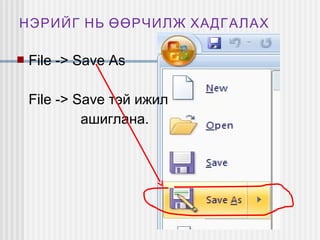 НЭРИЙГ НЬ ӨӨРЧИЛЖ ХАДГАЛАХ


File -> Save As
File -> Save тэй ижил
ашиглана.

 