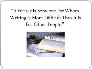 “A Writer Is Someone For Whom
Writing Is More Difficult Than It Is
For Other People.”

 