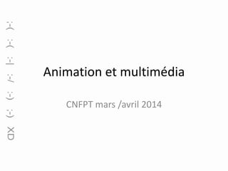 Animation et multimédia
CNFPT mars /avril 2014

 
