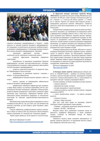  13
ПРОЕКТИ
сприяння місцевому самоврядуванню в Україні) – відбір
проектів та програм розвитку місцевого самоврядування,
які спрямовані на розв’язання актуальних проблем розвит-
ку місцевого самоврядування. Учасниками конкурсу можуть
бути органи місцевого самоврядування. Напрямки:
-	 організація ефективної системи надання
соціальних послуг населенню (соціальний захист);
-	 розвиток ефективних механізмів управління
територіями;
-	 розроблення та реалізація інноваційних Проектів
реформування системи житлово-комунального господар-
ства (розроблення інновацій у сфері реалізації інвестиційної
політики місцевого самоврядування);
-	 розвиток туристичної діяльності та курортної спра-
ви. Реформування галузі культури;
-	 розроблення та реалізація проектів і програм з
енерго– та ресурсозбереження;
-	 реформування галузей охорони здоров’я, освіти та
спорту;
-	 освітнє, наукове та інформаційне забезпечення
розвитку місцевого самоврядування;
-	 модернізація інженерної інфраструктури (зокрема,
у сфері збору, вивозу та утилізації (переробки) сміття); удо-
сконалення системи планування, забудови та благоустрою;
розвиток мережі громадського транспорту, інновацій у сфері
організації руху транспорту; підвищення безпеки життя,
зменшення ризику виникнення природних та техногенних
катастроф на території адміністративно-територіальної
одиниці).
Максимальний розмір фінансування державного гранту
коливається від 200 тис. грн. до 2 млн. грн. Це залежить від
категорії учасників, до якої входить орган місцевого само-
врядування.
Учасник забезпечує співфінансування проекту (програ-
ми) в обсязі не менше 20% від загального обсягу бюджету
проекту (програми), як з власних так і залучених джерел.
Термін подачі заявки до 16.45 години 31 січня 2014 року.
Детальна інформація на сайті:
http://municipal.gov.ua/articles/show/menu/66
2) Щорічний конкурс грантових проектів Фонду
«Монсанто» на розвиток сільських громад. Мінімальна сума
становить 25 000 дол. США. Конкурс оголошується двічі на
рік – перший – з 1 січня до 28 лютого, другий – з 1 липня
до 31 серпня. Проекти не повинні мати жодного зв’язку з
комерційною діяльністю компанії «Монсанто». Проектна
діяльність може бути розрахована як на 12 місяців, так і на
кілька років.
Пріоритетним напрямом даних проектів являється базо-
ва освітня підтримка, що спрямована на покращення освіти
у фермерських громадах навколо світу, в тому числі за ра-
хунок підтримки шкіл, бібліотек, наукових центрів, навчаль-
них програм для фермерів та академічних програм, які зба-
гачують чи доповнюють шкільні програми. Забезпечення
критичних потреб громад за рахунок підтримки неурядових
організацій, що надають допомогу для продовольчої безпе-
ки, санітарії, доступу до чистої води, громадської безпеки та
різноманітних інших місцевих потреб.
Отримати фінансування від Фонду «Монсанто» можуть
громадські благодійні організації, державні органи, приватні
школи та приватні лікарні, що обслуговують переважно
малозабезпечене населення. Організації-заявники повинні
бути зареєстровані принаймні за два роки перед поданням
заявки. Заявники повинні надати підтвердження проведен-
ня нещодавнього зовнішнього аудиту фінансів організації за
стандартами, прийнятими у США.
Детальна інформація на сайті:
http://goo.gl/v1ZXtX
3) Конкурс малих грантів (Швейцарська агенція роз-
витку та  співробітництва) – приймає на розгляд проекти,
які мають залучати місцеві ініціативи, враховувати потреби
спільноти і питання рівноправної участі, а також вивчати та
просувати нові ідеї і підходи у відповідній області.
Основні напрямки, за якими підтримуються малі проекти:
– охорона здоров’я;
– верховенство права, юстиція;
– місцеве врядування і децентралізація;
– сприяння розвитку торгівлі; розвиток малих і середніх
підприємств (МСП);
– стале використання енерго – та водних ресурсів,
екологія;
– соціальні послуги;
– заходи у сфері культури.
Для того, щоб мати право на підтримку, проектні
пропозиції повинні відповідати таким умовам:
– Подавач – неурядова організація (можливі винятки).
– Бюджет 100 000 – 250 000 грн.
Витрати мають бути спрямовані головним чином на
діяльність: придбання обладнання, а також ознайомчі
поїздки, стипендії та благодійні заходи не будуть
підтримуватися;
Тривалість проекту може становити максимально 12
місяців: проектна діяльність та підсумкова звітність мають
бути завершені протягом цього часу.
 