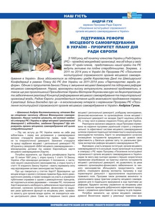  3
наш гість
– Шановний Андрію Костянтиновичу, вітаємо Вас
на сторінках часопису «Вісник Вінницького самовря-
дування». Наших читачів цікавить, які головні завдан-
ня співпраці РЄ і України в сфері місцевої і регіональної
демократії і, відповідно, завдання Програми? Що от-
римують органи місцевого самоврядування від цього
співробітництва?
– Під час вступу до РЄ Україна взяла на себе ряд
зобов’язань і серед них дотримання у самоврядуванні
високих стандартів верховенства права, прав люди-
ни та плюралістичної демократії. Зазначені стандарти
та кращі надбання місцевої і регіональної демократії РЄ
об’єднала у своєрідній «Біблії місцевого самоврядування» –
міжнародному договорі під назвою Європейська хартія
місцевого самоврядування (Хартія).
Потрібно відзначити, що Україна ратифікувала Хартію
ще 15 липня 1997 року. І, згідно пункту 1 статті 19 Закону
України «Про міжнародні договори» її положення, є части-
ною нашого національного законодавства, а згідно пункту 2
статті 19 згаданого Закону України – мають переважну силу
над відповідними актами законодавства України.
Про що говориться у статтях Хартії? Враховуючи, що
місцеві влади є однією з головних підвалин будь-якого демо-
кратичного режиму, а право громадян на участь в управлінні
публічними справами є одним з демократичних принципів,
які поділяються всіма державами – членами РЄ, положення
Хартії визначають необхідність забезпечення територіальної
автономії, належних організаційних, фінансових та кадро-
вих умов здійснення функцій на місцевому рівні, правово-
го захисту для органів влади країни, які знаходяться ниж-
че центрального рівня. Саме на створення такого рівня
місцевої і регіональної демократії, розбудову законодавчих,
фінансово-економічних та організаційних основ місцевої і
регіональної демократії на засадах Хартії націлена робота
РЄ, в тому числі в рамках згаданого Плану дій для України.
Реалізуючи зазначені завдання, наша Програма спрямо-
вана на надання підтримки українській стороні у створенні
сильної та ефективної системи місцевого самоврядування
шляхом сприяння подальшої імплементації в національному
законодавстві положень Хартії та запровадженні сучасних
інноваційних інструментів врядування, що довели свою
ефективність у багатьох країнах світу та узагальнені Цен-
тром експертизи реформ місцевого самоврядування РЄ.
Відповідно, участь владних інституцій, органів місцевого
самоврядування та їх асоціацій, інших організацій та установ
в співпраці з РЄ через Програму «Посилення інституційної
спроможності органів місцевого самоврядування в Україні»
надає їм змогу вже сьогодні одними з перших скористатися
перевагами апробованих на практиці новітніх інструментів
місцевої і регіональної демократії, які дозволяють за умов
наявного організаційно-фінансового забезпечення та чин-
ного законодавства збільшувати продуктивність своєї
роботи, отримувати фахову експертну підтримку в ході
нормотворчої діяльності і вдосконалення національного
правового поля. Програма також допомагає визначати та
узагальнювати кращі практики розвитку місцевого самовря-
дування для їх подальшого врахування в ході підготовки до
реформи, будувати систему управління на місцевому рівні
згідно сучасних принципів доброчесного ефективного вряду-
вання – управління орієнтованого на людину та для людини.
Потрібно зазначити, що органи місцевого самовря-
дування Вінниччини задіяні у реалізації практично всіх
Андрій Гук
керівник Програми Ради Європи
«Посилення інституційної спроможності
органів місцевого самоврядування в Україні»
Підтримка реформ
місцевого самоврядування
в Україні – пріоритет плану дій
Ради Європи
З 1995 року, від початку членства України у Раді Європи
(РЄ) – провідній міжурядовій організації, яка об’єднує у своїх
лавах 47 країн-членів, представники нашої країни та РЄ
ведуть активне та плідне співробітництво. Зокрема, з
2011 по 2014 роки в Україні діє Програма РЄ «Посилення
інституційної спроможності органів місцевого самовря-
дування в Україні». Вона здійснюється за підтримки урядів Королівства Данії та Швейцарської
Конфедерації в рамках Плану дій РЄ для України на 2011-2014 роки «Партнерство заради ре-
форм». Одним із пріоритетів даного Плану є зміцнення місцевої демократії та підтримка реформ
місцевого самоврядування. Наразі, враховуючи високу актуальність зазначеної проблематики, а
також ще раз проголошений Президентом України Віктором Януковичем курс на децентралізацію
та забезпечення реалізації Концепції реформування місцевого самоврядування та територіальної
організації влади, Радою Європи розглядається питання щодо можливості продовження терміну
її реалізації. Більш докладно про це – в ексклюзивному інтерв’ю з керівником Програми РЄ «Поси-
лення інституційної спроможності органів місцевого самоврядування в Україні» Андрієм Гуком.
 