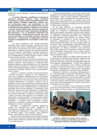  4
наш гість
компонентів нашої Програми і показують гарні результати
в розвитку.
– В рамках Програми передбачено різноманітні
навчальні семінари, тренінги тощо. Особливої
популярності, зокрема серед самоврядців Вінниччини,
набув тренінг «Академія лідерства». Завдяки цьо-
му навчальному курсу, який розроблено на базі
інструментарію РЄ «Сучасне лідерство для сучасно-
го місцевого самоврядування», практично всі сільські
і селищні голови нашого краю поновили власний ба-
гаж знань, прослухали курси підвищення кваліфікації.
Для більшості з них це ґрунтовна підготовка для
успішної роботи в управлінській системі. Що ново-
го в цій методиці і чи насправді вивчення «сучасного
лідерства» є ефективним інструментом розвитку
місцевого самоврядування та розбудови життя гро-
мади?
– За умов сьогодення, коли світова фінансово-
економічна криза досягла місцевого і регіонального рівня,
характерним для органів самоврядування багатьох країн
світу стало те, що вони вже часто-густо не мають достатніх
фінансових та людських ресурсів для виконання покладе-
них на них функцій і повноважень, реалізації сподівань та
очікувань на зміни членів громади. Але вихід вже знайде-
ний. Перефразовуючи відомий афоризм, можна сказати:
“Бажаєш змінити громаду – зміни себе”.
Загальносвітова ситуація у минулому не вимагала тако-
го зміщення акцентів. За умов достатньої кількості ресурсів,
відносно повільних темпів розвитку та невисокого рівня
демократії ефективно діяла бюрократична, або традиційна
модель публічного управління, в якій високі результати до-
сягалися через фахове надання вказівок та чіткий контроль
їх виконання. Упродовж тривалого часу це спрацьовувало.
Але не сьогодні.
Сучасність – динамічна, мінлива та високотехнологічна,
з великою нестачею у ресурсах та часі. Керівникам, в
тому числі у місцевому самоврядуванні, все частіше дово-
диться розраховувати не стільки на достатні матеріальні і
людські ресурси та систему контролю, скільки на внутрішній
потенціал працівників, їх натхнення, готовність йти на
необхідні поступки у певні проміжки часу заради досягнення
бажаного для всіх членів команди результату. Управління на
місцевому рівні сьогодні потребує більшого, ніж формальна
реалізація своїх статутних функцій та повноважень. Воно
може бути визначене як набір формальних та неформаль-
них норм, структур і процесів, через які зацікавлені сторо-
ни на місцях колективно і в найбільш оптимальний спосіб
і термін за існуючих умов вирішують свої проблеми та за-
довольняють соціальні потреби. І в цьому процесі потрібно
активізувати та максимальним чином залучати потенціал,
можливості та ресурси кожної зацікавленої сторони,
працівника, створювати та підтримувати довіру, виконувати
зобов’язання та вести перемовини.
Відповідно, в управлінських системах відбувається
перехід від бюрократичної моделі управління, де
застосовується принцип «керівник – підлеглий», до си-
стем публічного менеджменту з акцентом на використан-
ня принципів «лідер – його команда», «мета діяльності
лідера – мета діяльності кожного члена команди».
Однимізкаталізаторівзазначенихзмінєдецентралізація,
яку сьогодні у всьому світі все більше розглядають як потуж-
ний інструмент виконання урядами своєї роботи. І Україна
тут не є виключенням.
В процесі децентралізації, з одного боку, органи само-
врядування та їх асоціації домагаються передачі їм ширших
повноважень і мають постійно доводити спроможність їх
реалізовувати, навіть при обмеженості у ресурсах. З іншого,
уряди мають бути переконані, що місцеві влади після
децентралізації забезпечать належну реалізацію переданих
їм повноважень за рахунок не завжди достатнього для цьо-
го обсягу існуючих ресурсів.
За цих умов лідерство та активізація людського
потенціалу керівниками всіх рівнів стає саме тими фак-
торами, які у поєднанні з професійними управлінськими
здібностями надають можливість публічній владі забезпе-
чити ефективне виконання своїх функцій та повноважень
за обмеженої матеріально-фінансової бази. Лідерство
дозволяє задіювати скриті ресурси, що сприяють розвит-
ку, апелювати до мотивації та почуттів персоналу, його
лояльності, неформальних зв’язків, які пронизують не
лише місцевий орган влади, але й всю громаду. Лідерство
допомагає вміло впроваджувати децентралізовану вла-
ду, ділячи повноваження й відповідальність з ключовими
працівниками, що збільшує потужність всієї організації.
Коли добре керівництво й лідерство поєднуються можна
досягти вражаючих результатів. Саме на цьому акцентує
увагу РЄ у своєму інструментарії «Сучасне лідерство для
сучасної місцевої влади».
Рада Європи, вважає, що добре лідерство може ста-
ти реальним каталізатором вдосконалень місцевої влади.
Серед фахівців існує загальний консенсус щодо того, що
лідерство є важливою складовою при формуванні ефектив-
ного місцевого самоврядування. У цьому сенсі лідерство
– це здатність формування чіткого бачення майбутнього
громади та шляхів його досягнення у оточуючих, колекти-
ву, громади, і перетворення їх таким чином з другорядних
виконавців на мікродвигуни з реалізації завдань розвитку.
Відповідно, лідерство в місцевому самоврядуванні є
ще й безпосереднім інструментом забезпечення «добро-
го врядування» (good governance), яке передбачає таку
організацію взаємовідносин, яка чутлива до вимог та потреб
всіх учасників процесу та передбачає не стільки «правильні»
і «класичні» рішення, скільки оптимальні (можливі) за даних
умов, гуманні шляхи забезпечення їх прийняття, що особли-
во важливо сьогодні в Україні.
У 2014 році Програма планує продовжити розробку
національної методичної бази з тематики лідерства та ство-
рення мережі пілотних центрів, які використовуватимуть
На фото - Андрій Гук (справа) під час навчань
сільських та селищних голів Вінницької області за
програмою тренінгу «Академія лідерства»
 