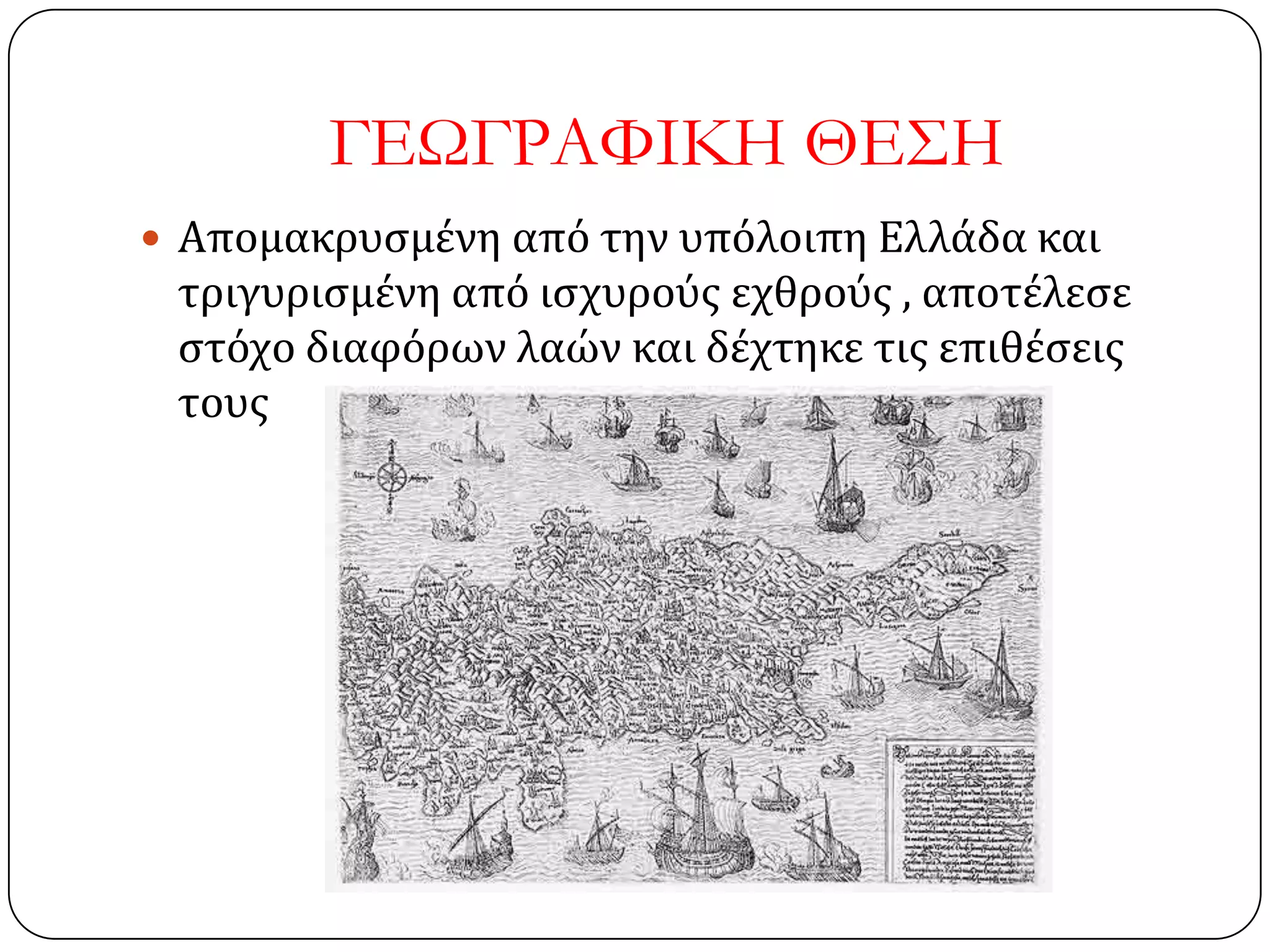ΓΕΩΓΡΑΥΙΚΗ ΘΕ΢Η
 Απομακρυςμένη από την υπόλοιπη Ελλάδα και
τριγυριςμένη από ιςχυρούσ εχθρούσ , αποτέλεςε
ςτόχο διαφόρων λαών και δέχτηκε τισ επιθέςεισ
τουσ
 
