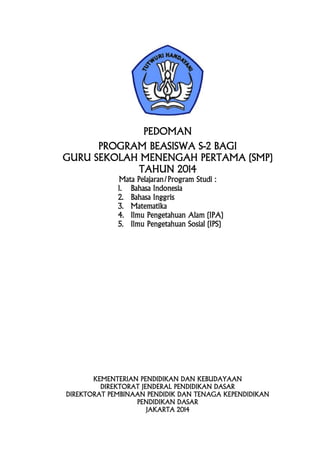 PEDOMAN
PROGRAM BEASISWA S-2 BAGI
GURU SEKOLAH MENENGAH PERTAMA (SMP)
TAHUN 2014
Mata Pelajaran/Program Studi :
1. Bahasa ...