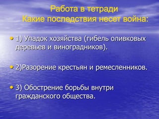 • 1) Упадок хозяйства (гибель оливковых
деревьев и виноградников).
• 2)Разорение крестьян и ремесленников.
• 3) Обострение борьбы внутри
гражданского общества.
 