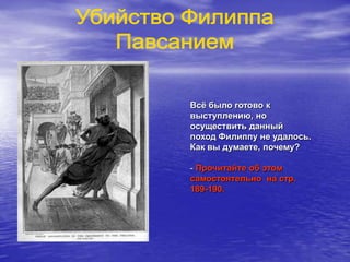 Всѐ было готово к
выступлению, но
осуществить данный
поход Филиппу не удалось.
Как вы думаете, почему?
- Прочитайте об этом
самостоятельно на стр.
189-190.
 