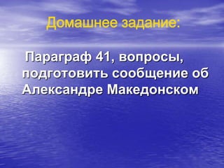 Параграф 41, вопросы,
подготовить сообщение об
Александре Македонском
 