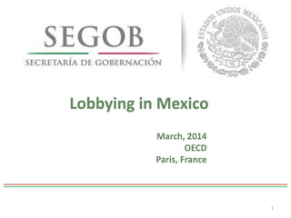 Lobbying in Mexico
1
March, 2014
OECD
Paris, France
 