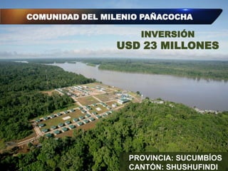 INVERSIÓN
USD 23 MILLONES
COMUNIDAD DEL MILENIO PAÑACOCHA
PROVINCIA: SUCUMBÍOS
CANTÓN: SHUSHUFINDI
 